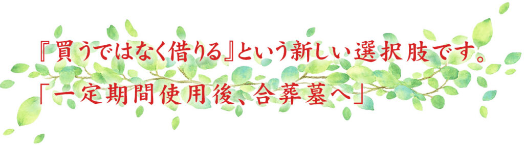 『買うではなく借りる』という新しい選択肢です。
「一定期間使用後、合葬墓へ」